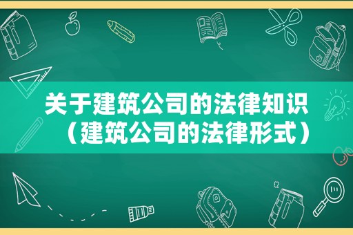 關于建筑公司的法律知識（建筑公司的法律形式）