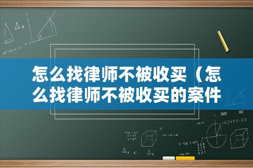 怎么找律師不被收買（怎么找律師不被收買的案件）