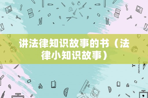 講法律知識(shí)故事的書（法律小知識(shí)故事）