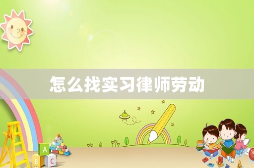 怎么找實(shí)習(xí)律師勞動(dòng)