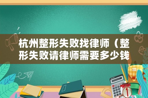 杭州整形失敗找律師（整形失敗請(qǐng)律師需要多少錢）