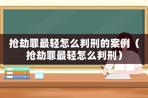 搶劫罪最輕怎么判刑的案例（搶劫罪最輕怎么判刑）