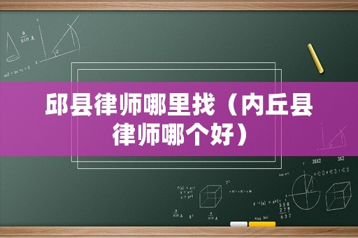 邱縣律師哪里找（內(nèi)丘縣律師哪個(gè)好）
