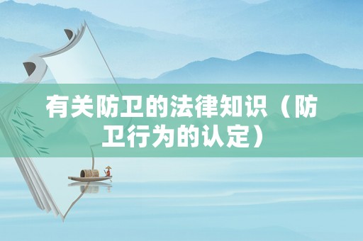 有關(guān)防衛(wèi)的法律知識(shí)（防衛(wèi)行為的認(rèn)定）