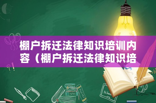 棚戶拆遷法律知識(shí)培訓(xùn)內(nèi)容（棚戶拆遷法律知識(shí)培訓(xùn)內(nèi)容有哪些）