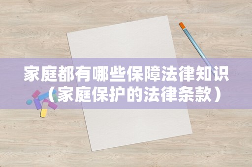 家庭都有哪些保障法律知識（家庭保護(hù)的法律條款）