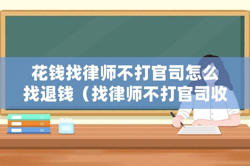 花錢找律師不打官司怎么找退錢（找律師不打官司收錢嗎）