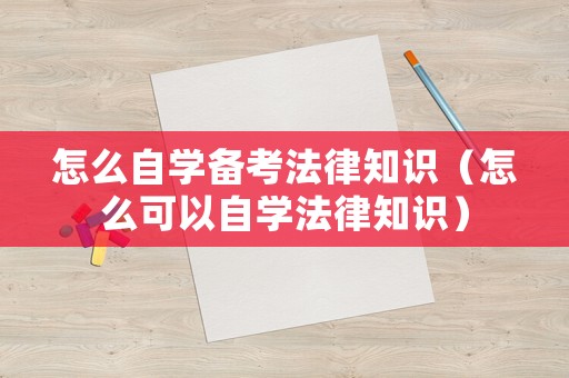 怎么自學(xué)備考法律知識（怎么可以自學(xué)法律知識）