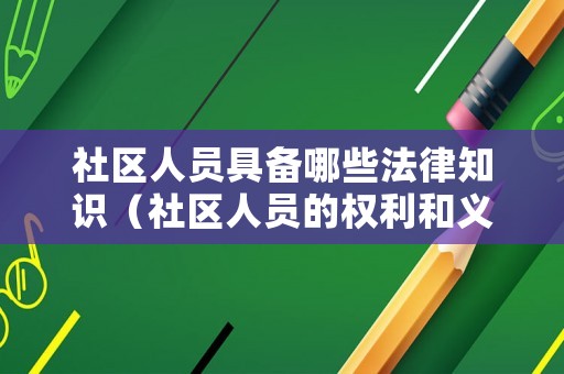 社區(qū)人員具備哪些法律知識（社區(qū)人員的權(quán)利和義務）