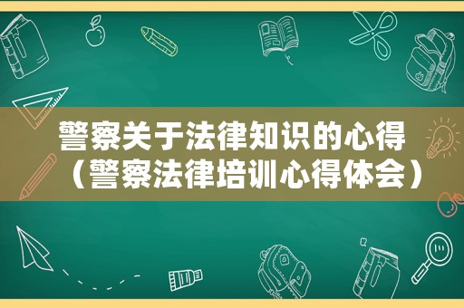 警察關(guān)于法律知識(shí)的心得（警察法律培訓(xùn)心得體會(huì)）