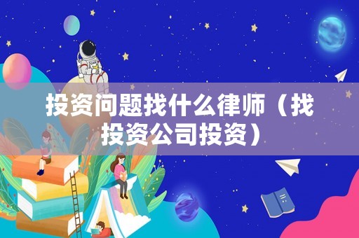 投資問題找什么律師（找投資公司投資）