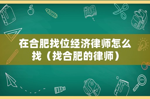 在合肥找位經(jīng)濟(jì)律師怎么找（找合肥的律師）