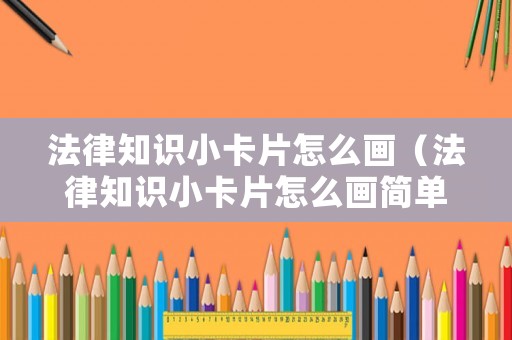 法律知識小卡片怎么畫（法律知識小卡片怎么畫簡單）