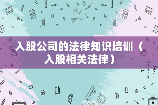 入股公司的法律知識培訓(xùn)（入股相關(guān)法律）