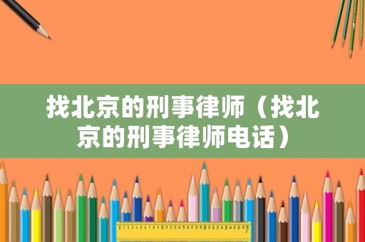 找北京的刑事律師（找北京的刑事律師電話）