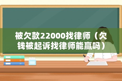 被欠款22000找律師（欠錢被起訴找律師能贏嗎）