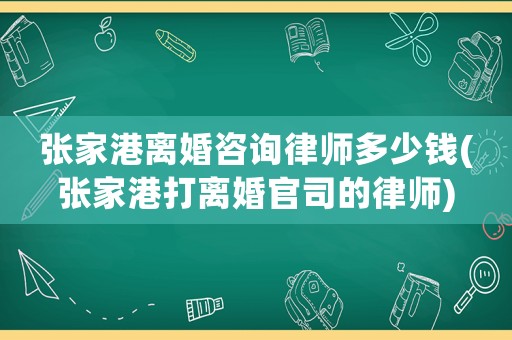張家港離婚咨詢律師多少錢(張家港打離婚官司的律師)
