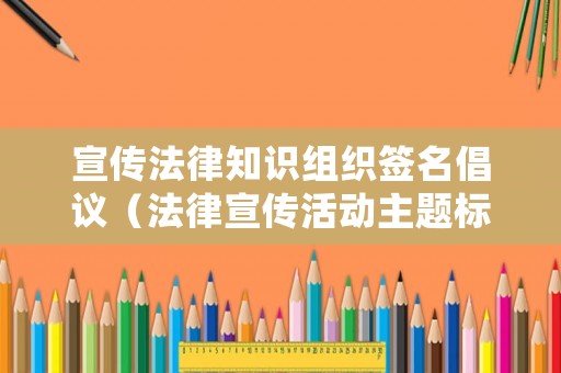 宣傳法律知識(shí)組織簽名倡議（法律宣傳活動(dòng)主題標(biāo)語(yǔ)）