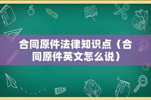 合同原件法律知識點（合同原件英文怎么說）
