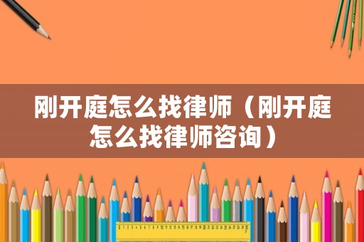 剛開庭怎么找律師（剛開庭怎么找律師咨詢）