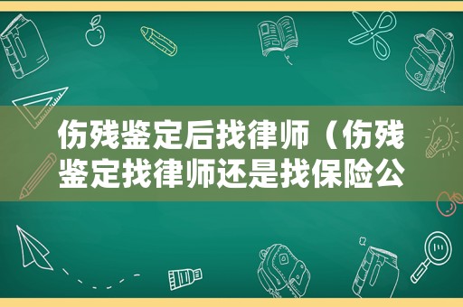 傷殘鑒定后找律師（傷殘鑒定找律師還是找保險公司）