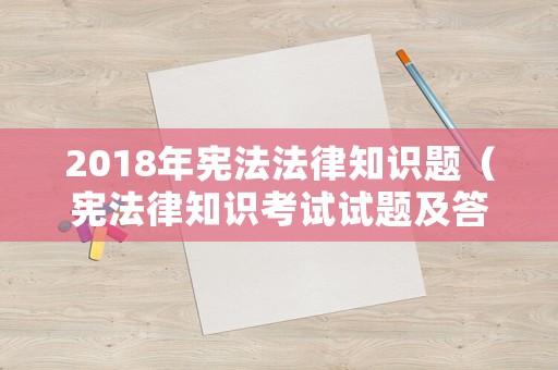2018年憲法法律知識(shí)題（憲法律知識(shí)考試試題及答案2018）