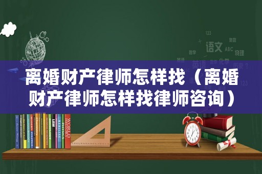 離婚財(cái)產(chǎn)律師怎樣找（離婚財(cái)產(chǎn)律師怎樣找律師咨詢）