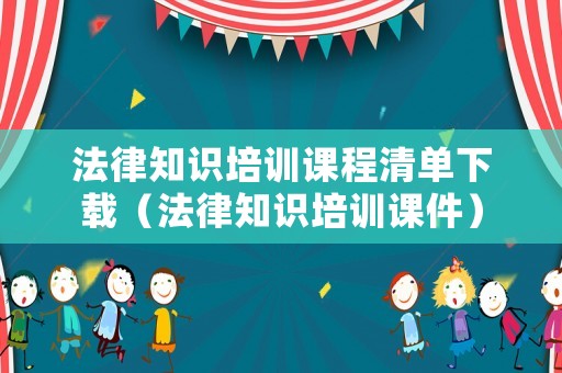 法律知識(shí)培訓(xùn)課程清單下載（法律知識(shí)培訓(xùn)課件）
