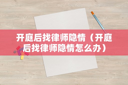 開庭后找律師隱情（開庭后找律師隱情怎么辦）