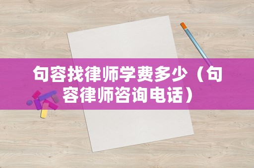 句容找律師學(xué)費(fèi)多少（句容律師咨詢(xún)電話(huà)）