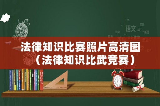 法律知識比賽照片高清圖（法律知識比武競賽）