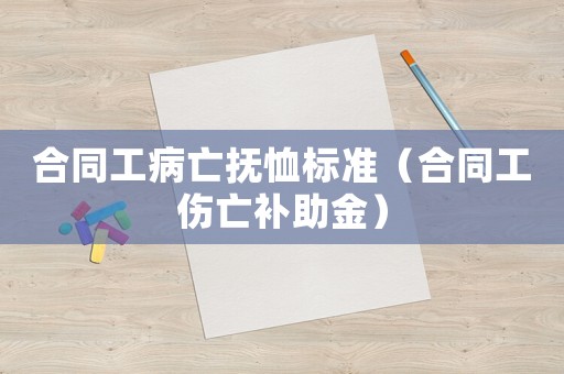 合同工病亡撫恤標(biāo)準(zhǔn)（合同工傷亡補(bǔ)助金）