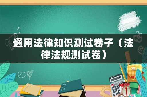 通用法律知識測試卷子（法律法規(guī)測試卷）