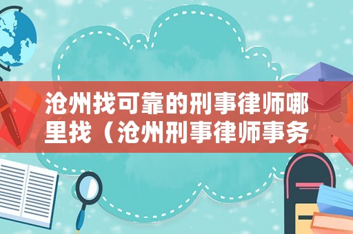 滄州找可靠的刑事律師哪里找（滄州刑事律師事務(wù)所）