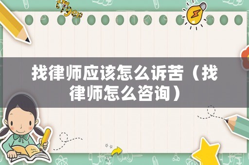 找律師應(yīng)該怎么訴苦（找律師怎么咨詢）