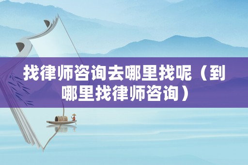 找律師咨詢?nèi)ツ睦镎夷兀ǖ侥睦镎衣蓭熥稍儯? title=