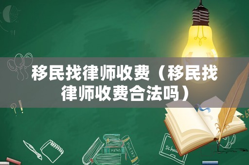 移民找律師收費(fèi)（移民找律師收費(fèi)合法嗎）