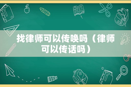 找律師可以傳喚嗎（律師可以傳話嗎）