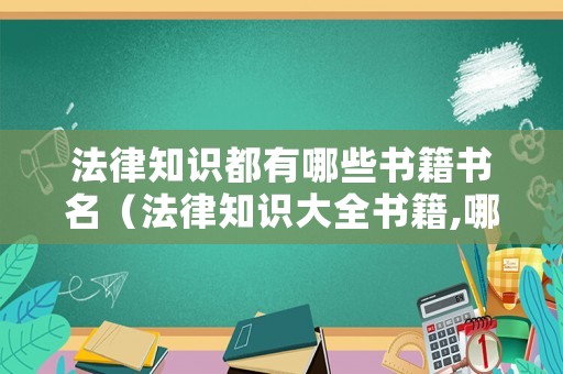 法律知識(shí)都有哪些書籍書名（法律知識(shí)大全書籍,哪本寫的比較好）