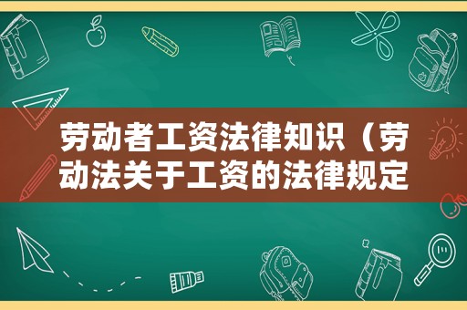 勞動者工資法律知識（勞動法關(guān)于工資的法律規(guī)定）