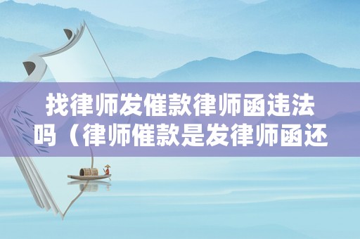 找律師發(fā)催款律師函違法嗎（律師催款是發(fā)律師函還是發(fā)短信）