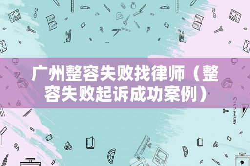 廣州整容失敗找律師（整容失敗起訴成功案例）