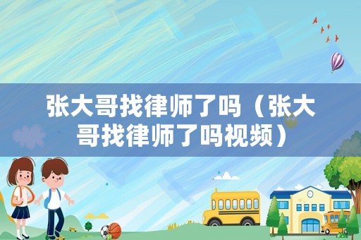 張大哥找律師了嗎（張大哥找律師了嗎視頻）