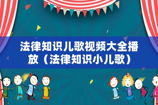 法律知識兒歌視頻大全播放（法律知識小兒歌）