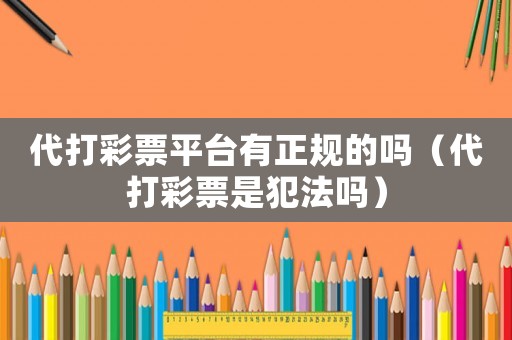 代打彩票平臺(tái)有正規(guī)的嗎（代打彩票是犯法嗎）