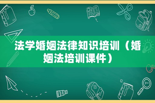 法學(xué)婚姻法律知識(shí)培訓(xùn)（婚姻法培訓(xùn)課件）