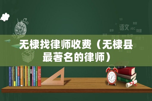 無棣找律師收費(fèi)（無棣縣最著名的律師）