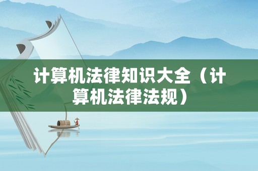 計算機法律知識大全（計算機法律法規(guī)）