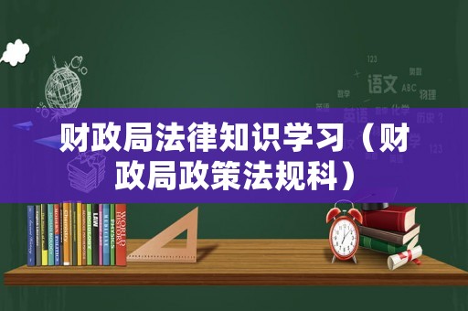 財政局法律知識學(xué)習(xí)（財政局政策法規(guī)科）