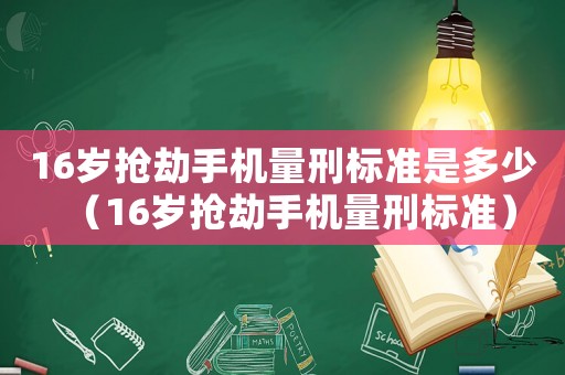 16歲搶劫手機量刑標準是多少（16歲搶劫手機量刑標準）
